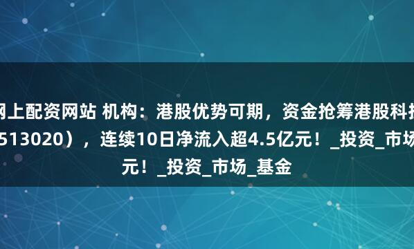 网上配资网站 机构：港股优势可期，资金抢筹港股科技ETF（513020），连续10日净流入超4.5亿元！_投资_市场_基金