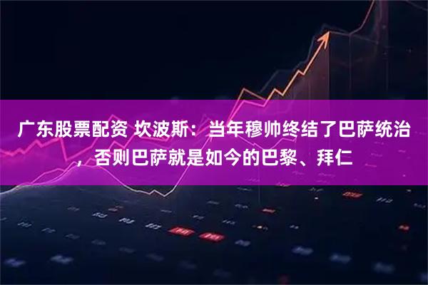 广东股票配资 坎波斯：当年穆帅终结了巴萨统治，否则巴萨就是如今的巴黎、拜仁