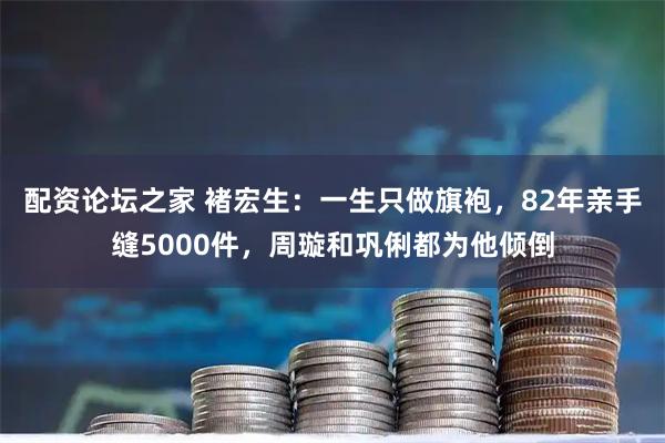 配资论坛之家 褚宏生：一生只做旗袍，82年亲手缝5000件，周璇和巩俐都为他倾倒