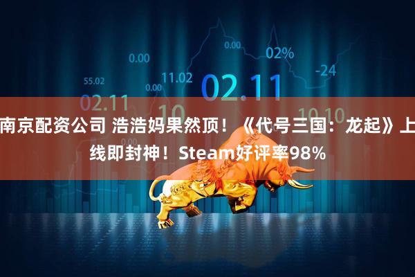 南京配资公司 浩浩妈果然顶！《代号三国：龙起》上线即封神！Steam好评率98%