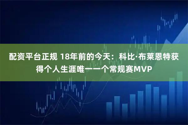 配资平台正规 18年前的今天：科比·布莱恩特获得个人生涯唯一一个常规赛MVP