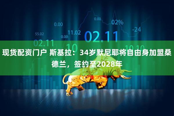现货配资门户 斯基拉：34岁默尼耶将自由身加盟桑德兰，签约至2028年