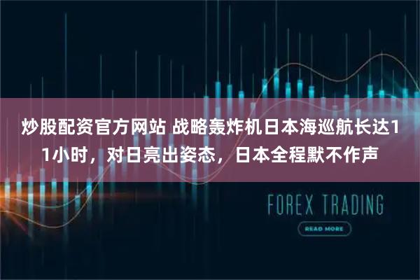 炒股配资官方网站 战略轰炸机日本海巡航长达11小时，对日亮出姿态，日本全程默不作声