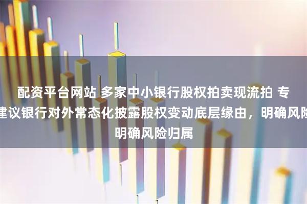 配资平台网站 多家中小银行股权拍卖现流拍 专家：建议银行对外常态化披露股权变动底层缘由，明确风险归属